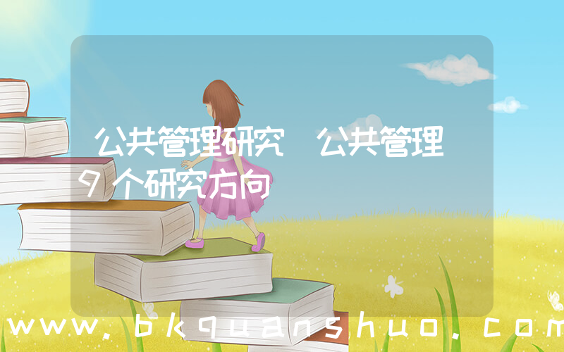 公共管理研究(公共管理 9个研究方向)